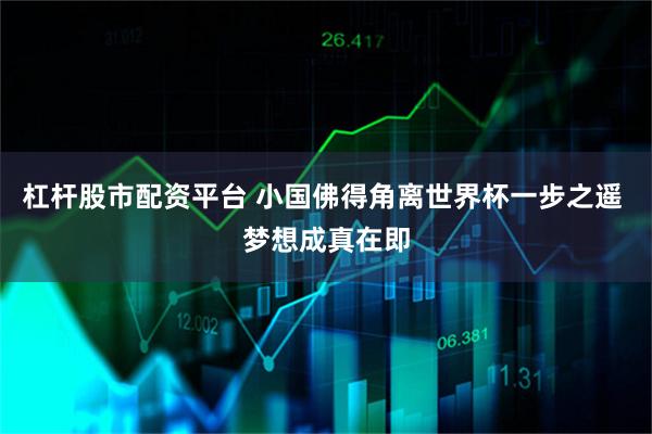 杠杆股市配资平台 小国佛得角离世界杯一步之遥 梦想成真在即