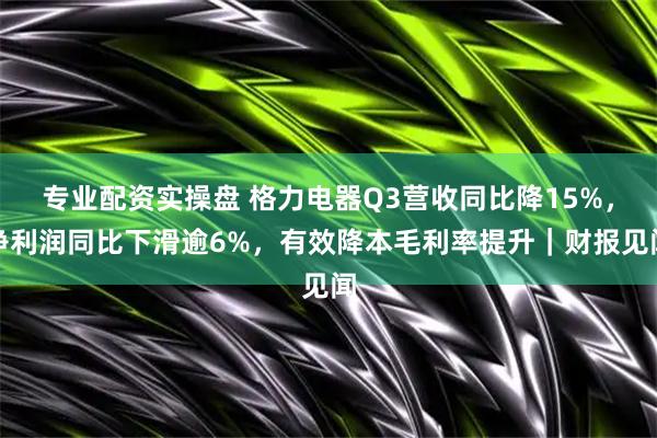 专业配资实操盘 格力电器Q3营收同比降15%，净利润同比下滑逾6%，有效降本毛利率提升｜财报见闻